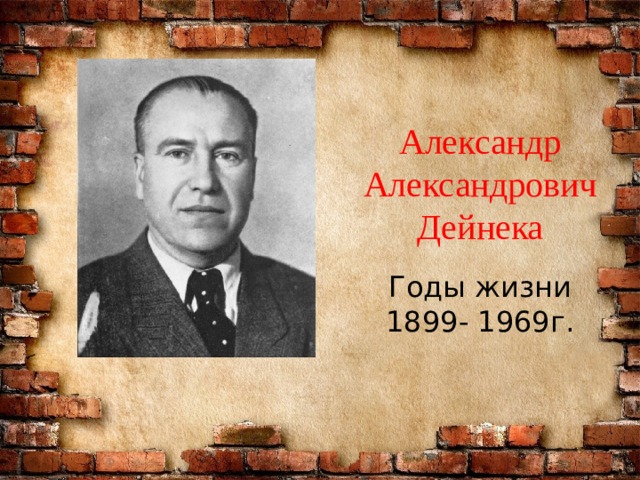 Александр Александрович Дейнека Годы жизни 1899- 1969г. 