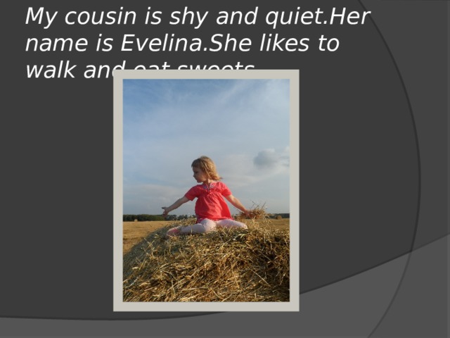 My cousin is shy and quiet.Her name is Evelina.She likes to walk and eat sweets. 