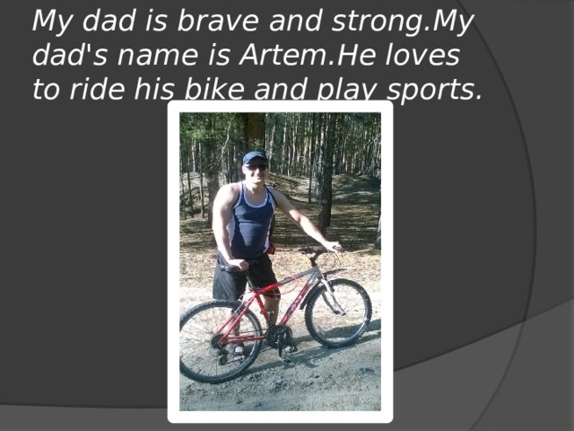 My dad is brave and strong.My dad's name is Artem.He loves to ride his bike and play sports. 