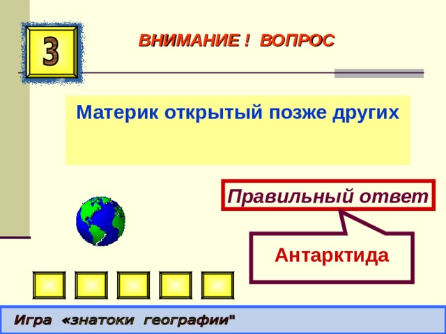  Антарктида ВНИМАНИЕ ! ВОПРОС Материк открытый позже других Правильный ответ 