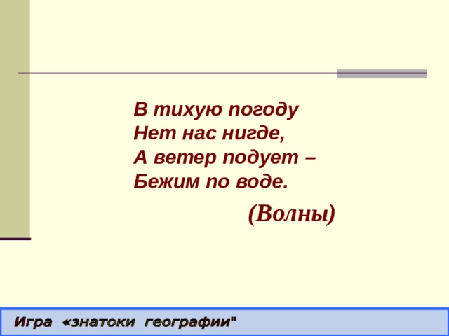  В тихую погоду  Нет нас нигде,  А ветер подует –  Бежим по воде. (Волны) 