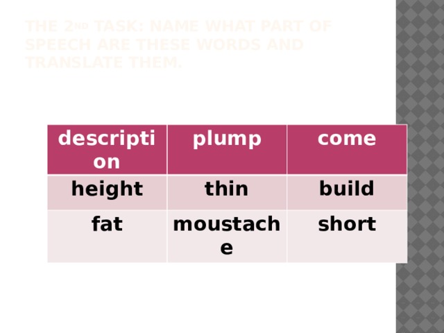 The 2 nd task: name what part of speech are these words and translate them. description plump height come thin fat moustache build short 