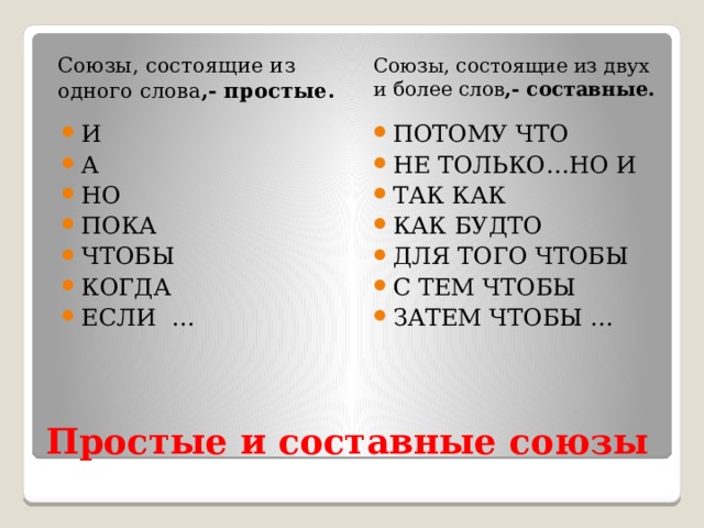 Союзы, состоящие из двух и более слов ,- составные. Союзы, состоящие из одного слова ,- простые. И А НО ПОКА ЧТОБЫ КОГДА ЕСЛИ … ПОТОМУ ЧТО НЕ ТОЛЬКО…НО И ТАК КАК КАК БУДТО ДЛЯ ТОГО ЧТОБЫ С ТЕМ ЧТОБЫ ЗАТЕМ ЧТОБЫ … Простые и составные союзы 