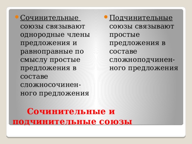 Подчинительные союзы связывают простые предложения в составе сложноподчинен-ного предложения Сочинительные союзы связывают однородные члены предложения и равноправные по смыслу простые предложения в составе сложносочинен-ного предложения  Сочинительные и подчинительные союзы 