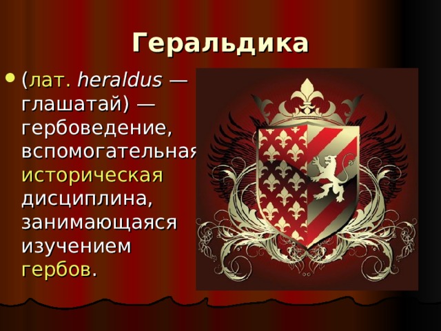 Геральдика ( лат.   heraldus  — глашатай) — гербоведение, вспомогательная историческая дисциплина, занимающаяся изучением гербов . 