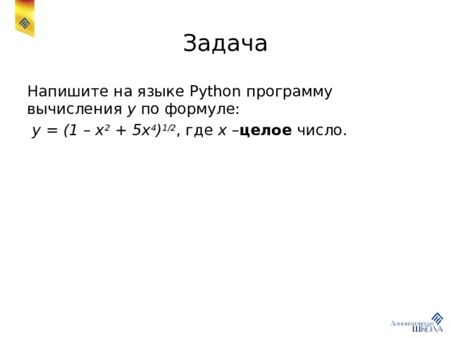 Задача Напишите на языке Python программу вычисления y по формуле:  y = (1 – x 2 + 5x 4 ) 1/2 , где x – целое число. 