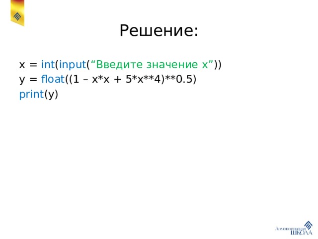 Решение: x = int ( input ( “Введите значение х” )) y = float ((1 – x*x + 5*x**4)**0.5) print (y) 