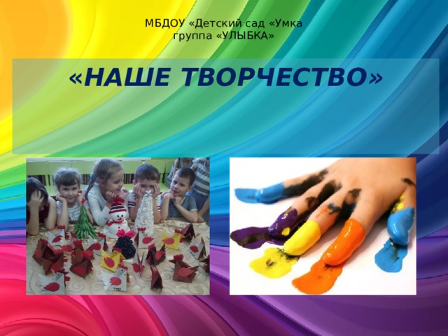 МБДОУ «Детский сад «Умка  группа «УЛЫБКА»    « НАШЕ ТВОРЧЕСТВО» 