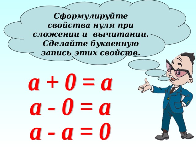 Сформулируйте свойства нуля при сложении и вычитании. Сделайте буквенную запись этих свойств. 