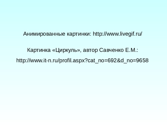 Анимированные картинки: http://www.livegif.ru/ Картинка «Циркуль», автор Савченко Е.М.: http://www.it-n.ru/profil.aspx?cat_no=692&d_no=9658  