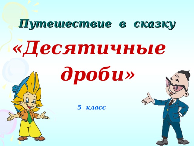    Путешествие в сказку «Десятичные  дроби»   5 класс 