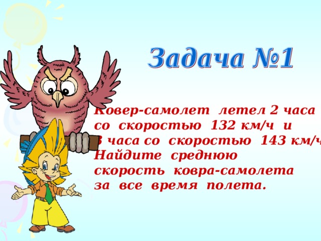 Ковер-самолет летел 2 часа со скоростью 132 км/ч и 3 часа со скоростью 143 км/ч. Найдите среднюю скорость ковра-самолета за все время полета. 