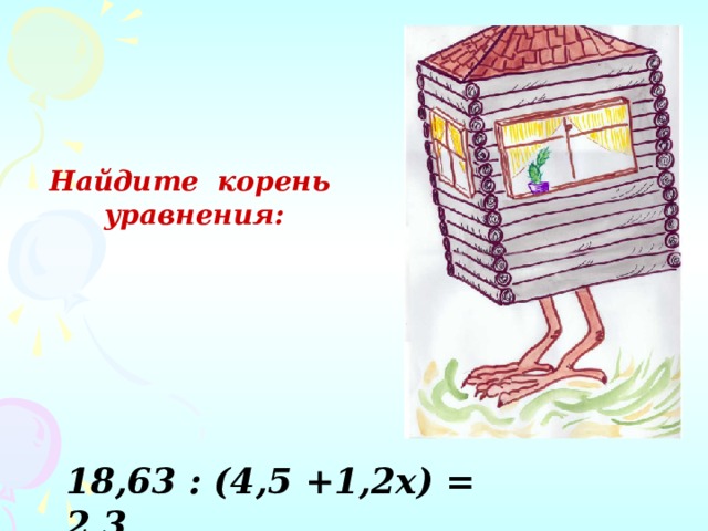 Найдите корень  уравнения: 18,63 : (4, 5 +1,2х) = 2,3 