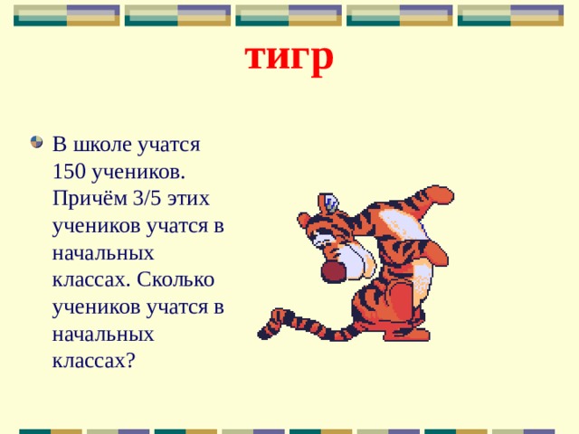 тигр В школе учатся 150 учеников. Причём 3/5 этих учеников учатся в начальных классах. Сколько учеников учатся в начальных классах? 