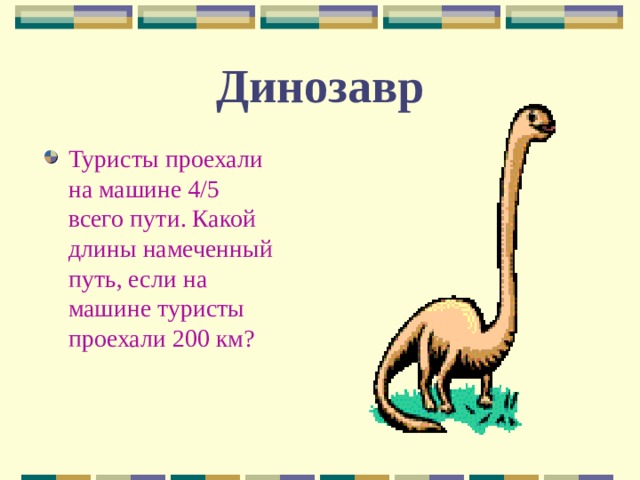 Динозавр Туристы проехали на машине 4/5 всего пути. Какой длины намеченный путь, если на машине туристы проехали 200 км? 