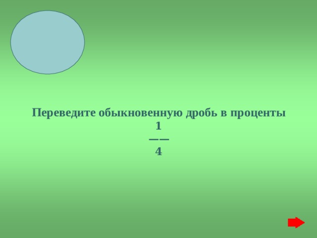    Переведите обыкновенную дробь в проценты 1 —— 4 