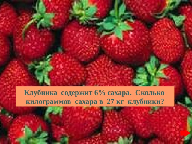 Клубника содержит 6% сахара. Сколько килограммов сахара в 27 кг клубники? 