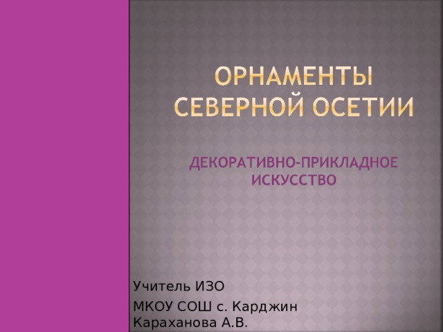 Учитель ИЗО МКОУ СОШ с. Карджин Караханова А.В. 