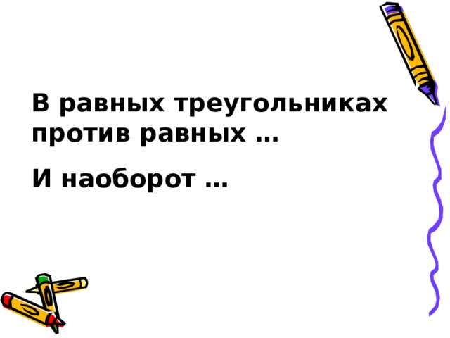 В равных треугольниках против равных … И наоборот … 