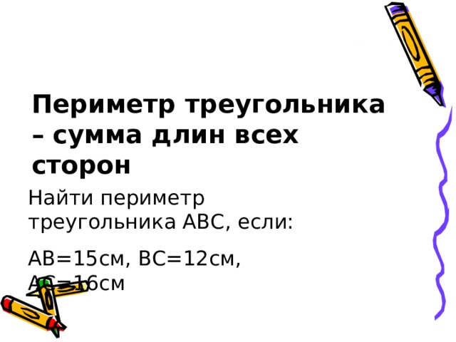 Периметр треугольника – сумма длин всех сторон Найти периметр треугольника АВС, если: АВ=15см, ВС=12см, АС=16см 
