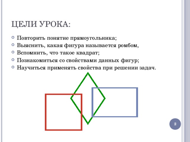 ЦЕЛИ УРОКА: Повторить понятие прямоугольника; Выяснить, какая фигура называется ромбом, Вспомнить, что такое квадрат; Познакомиться со свойствами данных фигур; Научиться применять свойства при решении задач.  