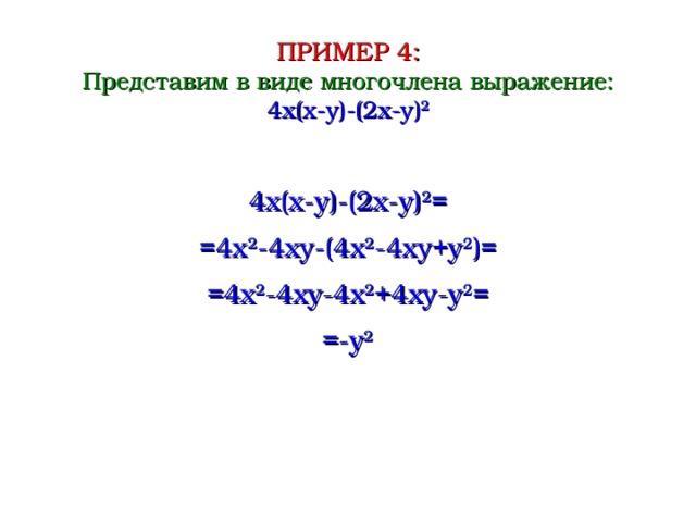ПРИМЕР 4 : Представим в виде многочлена выражение : 4 x ( x-y ) -(2x-y) 2 4 x ( x-y ) -(2x-y) 2 = =4x 2 -4xy-(4x 2 -4xy+y 2 )= =4x 2 -4xy-4x 2 +4xy-y 2 = =-y 2  