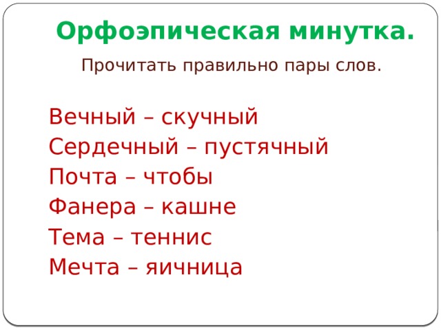 Орфоэпическая минутка. Прочитать правильно пары слов. Вечный – скучный Сердечный – пустячный Почта – чтобы Фанера – кашне Тема – теннис Мечта – яичница 