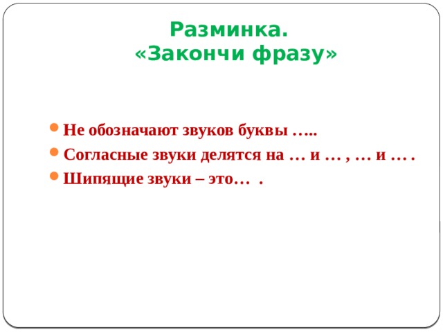Разминка.  «Закончи фразу» Не обозначают звуков буквы ….. Согласные звуки делятся на … и … , … и … . Шипящие звуки – это… . 