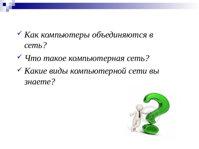 Как компьютеры объединяются в сеть? Что такое компьютерная сеть? Какие виды компьютерной сети вы знаете?  