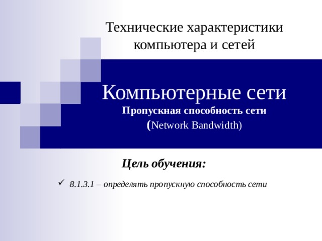 Технические характеристики компьютера и сетей   Компьютерные сети  Пропускная способность сети  ( Network Bandwidth ) Цель обучения: 8.1.3.1 – определять пропускную способность сети  