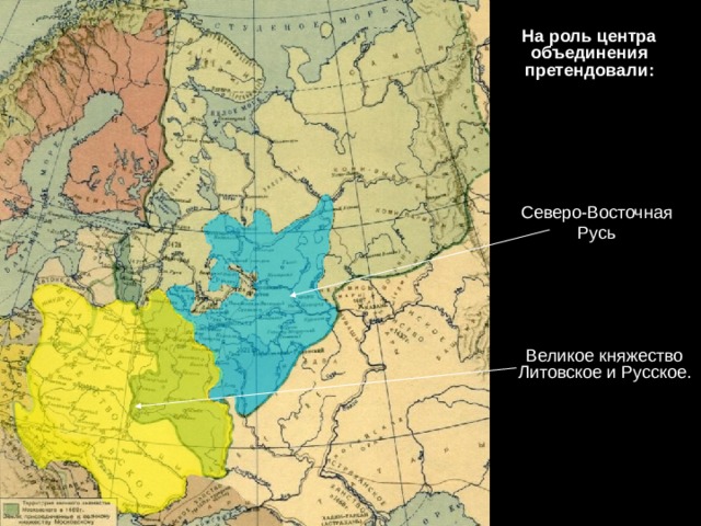На роль центра объединения претендовали:  Северо-Восточная Русь Великое княжество Литовское и Русское. 