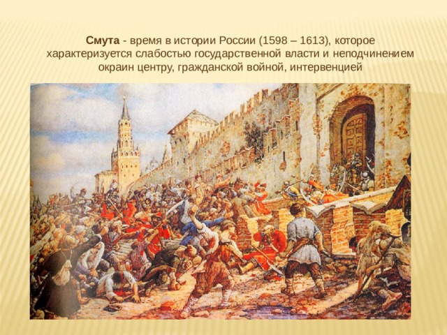 Смута - время в истории России (1598 – 1613), которое характеризуется слабостью государственной власти и неподчинением окраин центру, гражданской войной, интервенцией 