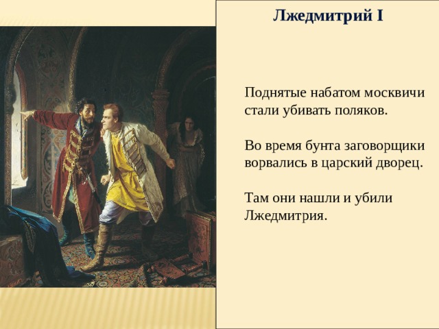 Лжедмитрий I Поднятые набатом москвичи стали убивать поляков. Во время бунта заговорщики ворвались в царский дворец. Там они нашли и убили Лжедмитрия. 
