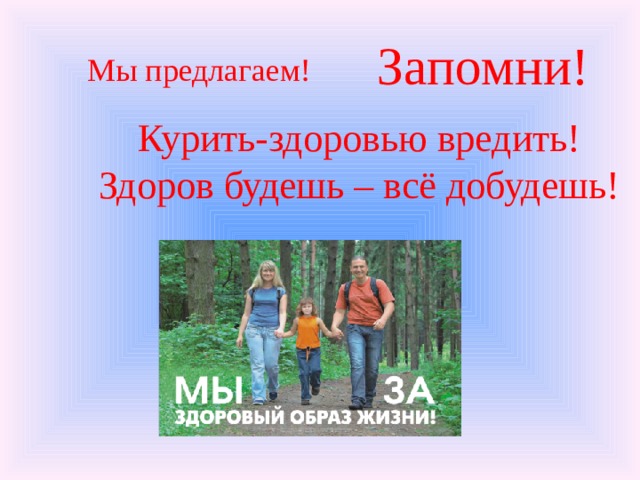 Запомни! Мы предлагаем! Курить-здоровью вредить! Здоров будешь – всё добудешь! 