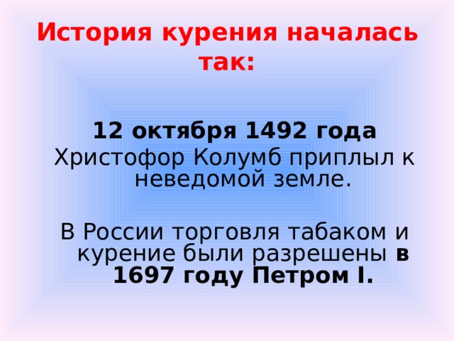 История курения началась так: 12 октября 1492 года Христофор Колумб приплыл к неведомой земле. В России торговля табаком и курение были разрешены в 1697 году Петром I. 
