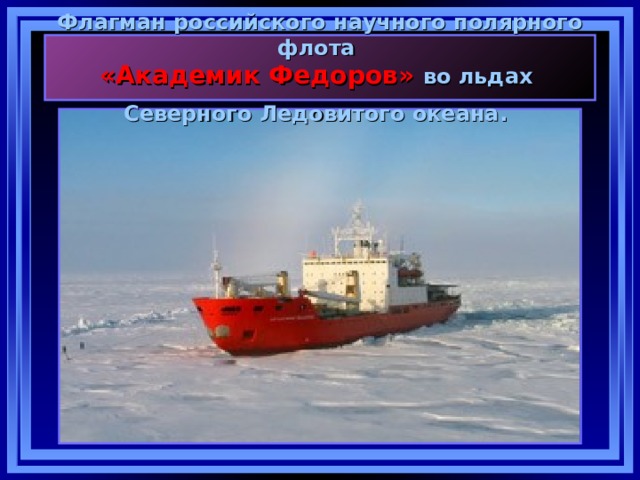 Флагман российского научного полярного флота  «Академик Федоров» во льдах Северного Ледовитого океана.   