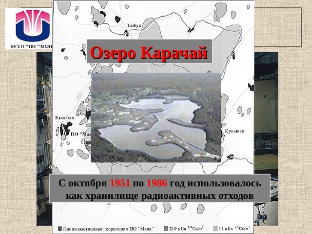 ПО «Маяк» Озеро Карачай  С октября 1951 по 1986 год использовалось как хранилище радиоактивных отходов  