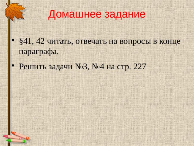 Домашнее задание   §41, 42 читать, отвечать на вопросы в конце параграфа. Решить задачи №3, №4 на стр. 227 
