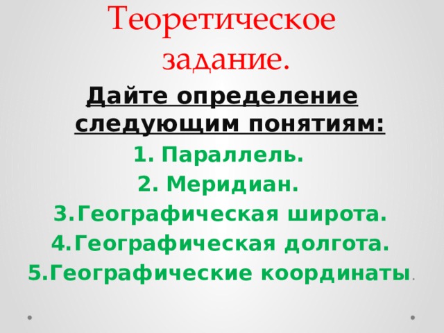 Теоретическое  задание. Дайте определение следующим понятиям: Параллель. Меридиан. Географическая широта. Географическая долгота. Географические координаты . 