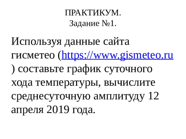 ПРАКТИКУМ.  Задание №1. Используя данные сайта гисметео ( https://www.gismeteo.ru ) составьте график суточного хода температуры, вычислите среднесуточную амплитуду 12 апреля 2019 года. 