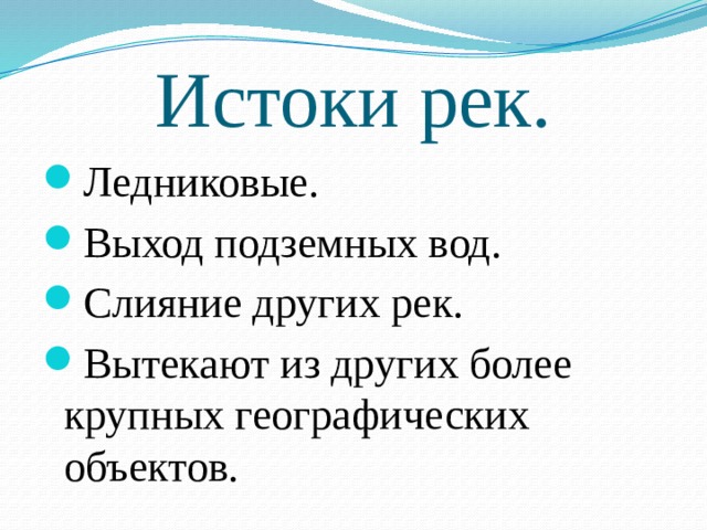 Истоки рек. Ледниковые. Выход подземных вод. Слияние других рек. Вытекают из других более крупных географических объектов. 