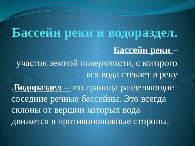 Бассейн реки и водораздел. Бассейн реки –  участок земной поверхности, с которого вся вода стекает в реку . Водораздел – это граница разделяющие соседние речные бассейны. Это всегда склоны от вершин которых вода движется в противоположные стороны. 