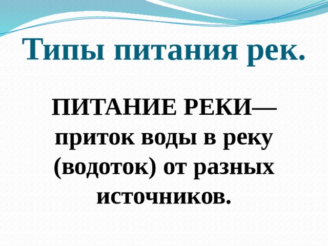 Типы питания рек. ПИТАНИЕ РЕКИ— приток воды в реку (водоток) от разных источников. 