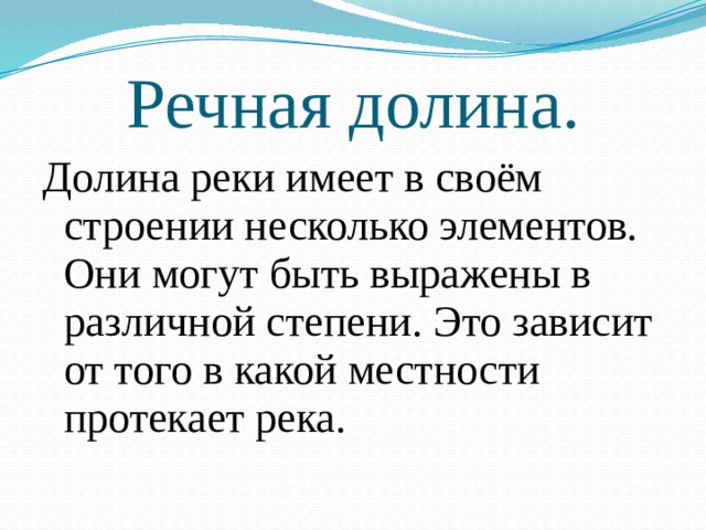 Речная долина. Долина реки имеет в своём строении несколько элементов. Они могут быть выражены в различной степени. Это зависит от того в какой местности протекает река. 