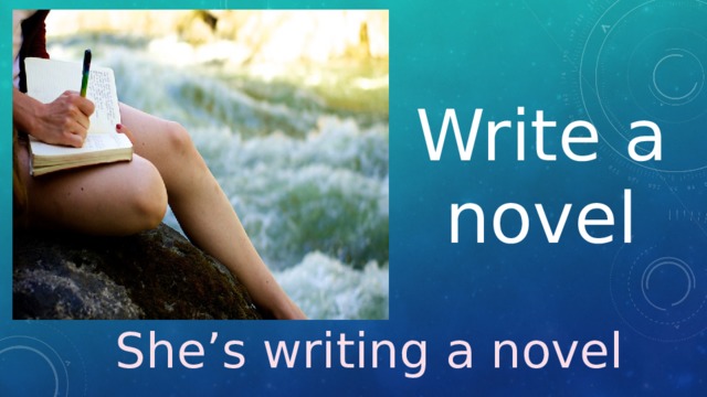 Write a novel She’s writing a novel 