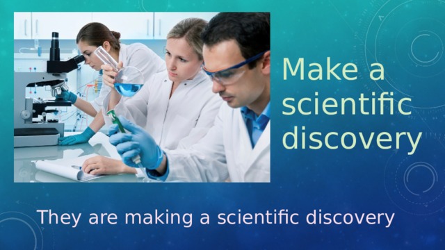 Make a scientific discovery They are making a scientific discovery 