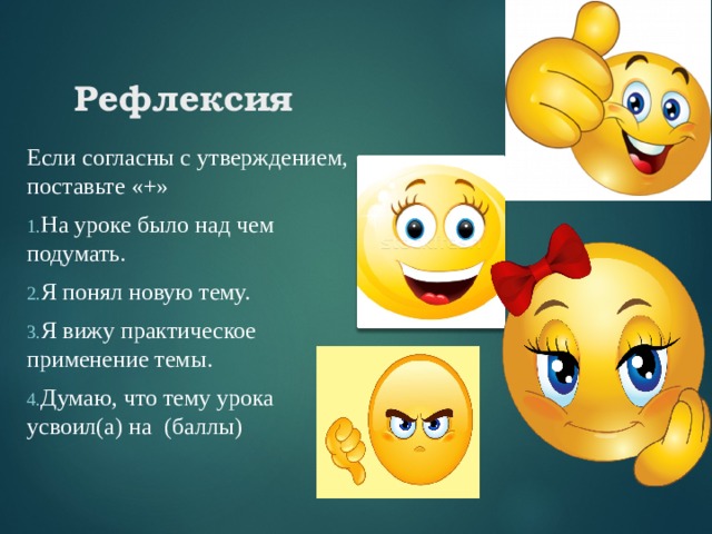Рефлексия Если согласны с утверждением, поставьте «+» На уроке было над чем подумать. Я понял новую тему. Я вижу практическое применение темы. Думаю, что тему урока усвоил(а) на (баллы) 