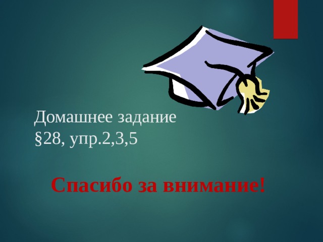 Домашнее задание  §28, упр.2,3,5 Спасибо за внимание! 