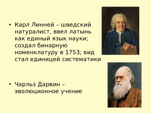 Карл Линней – шведский натуралист, ввел латынь как единый язык науки; создал бинарную номенклатуру в 1753; вид стал единицей систематики  Чарльз Дарвин – эволюционное учение 