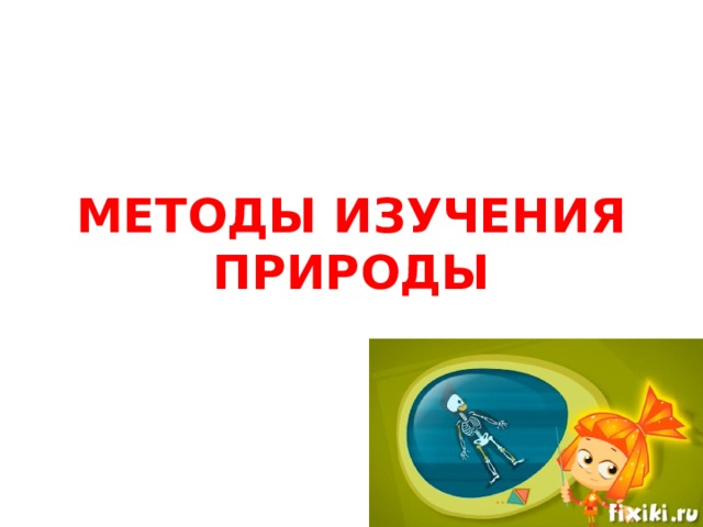 МЕТОДЫ ИЗУЧЕНИЯ ПРИРОДЫ 